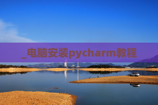 _电脑安装pycharm教程 _电脑安装pycharm教程